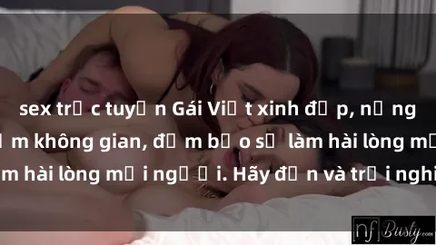 sex trực tuyến Gái Việt xinh đẹp, nồng nàn làm tình say đắm không gian, đảm bảo sẽ làm hài lòng mọi người. Hãy đến và trải nghiệm ngay!
