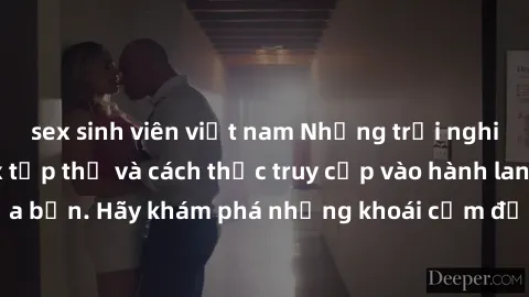 sex sinh viên việt nam Những trải nghiệm mới lạ với sex tập thể và cách thức truy cập vào hành lang đam mê của bạn. Hãy khám phá những khoái cảm đầy kích thích với tập thể hấp dẫn!