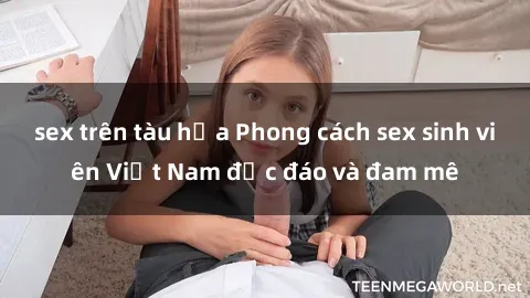 sex trên tàu hỏa Phong cách sex sinh viên Việt Nam độc đáo và đam mê